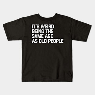 It's Weird Being The Same Age As Old People Retro Funny Kids T-Shirt